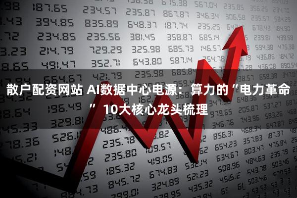 散户配资网站 AI数据中心电源：算力的“电力革命” 10大核心龙头梳理