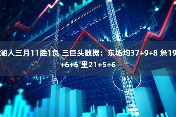 湖人三月11胜1负 三巨头数据：东场均37+9+8 詹19+6+6 里21+5+6